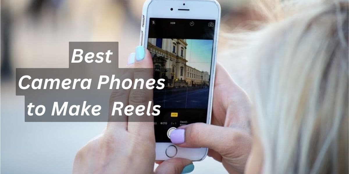 Best Camera Phones to Make Eye-Catching Reels