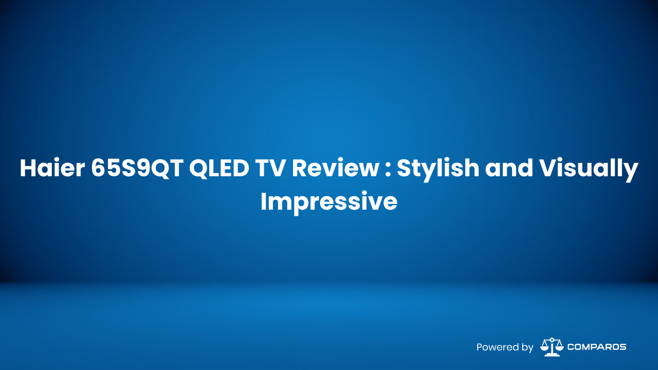 Haier 65S9QT QLED TV Review : Stylish and Visually Impressive